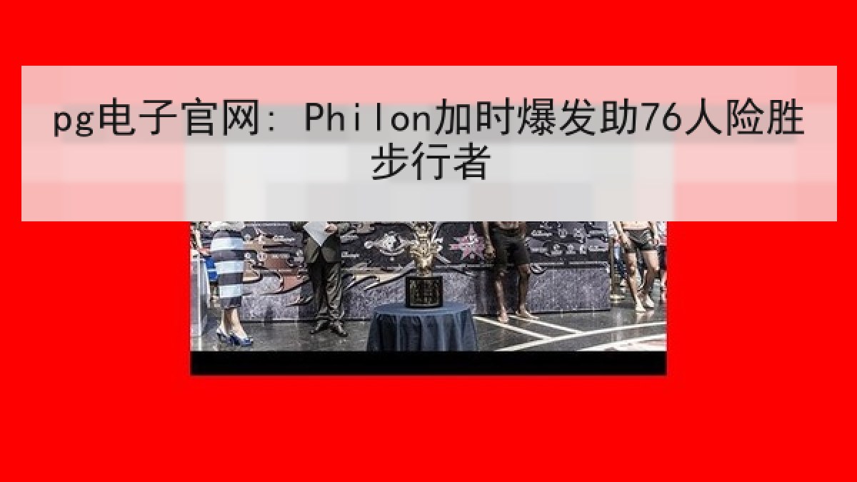pg电子官网: Philon加时爆发助76人险胜步行者 pg电子官网: Philon加时爆发助76人险胜步行者