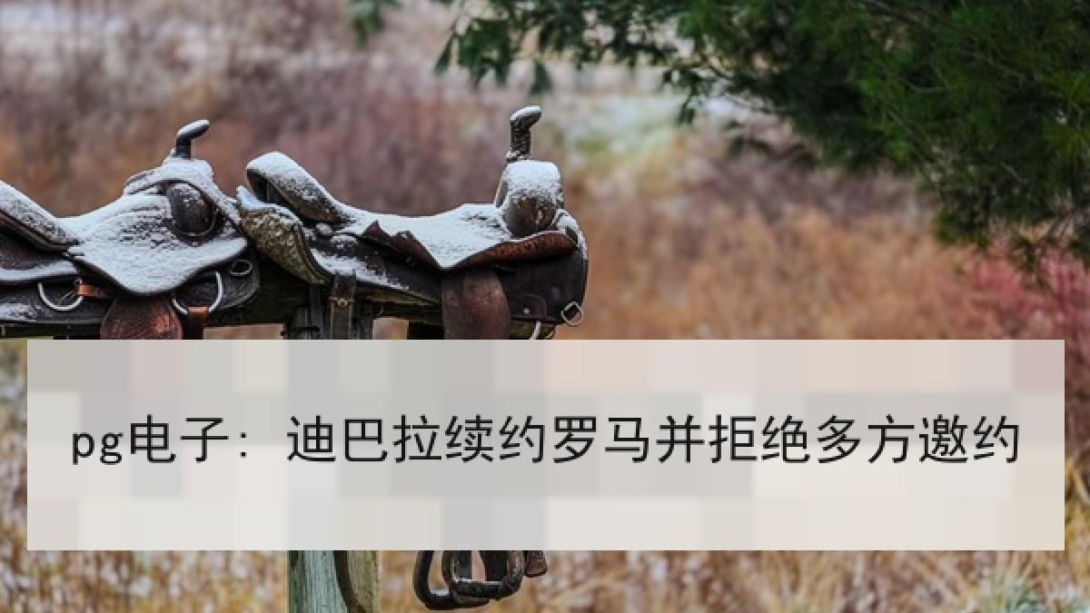 pg电子: 迪巴拉续约罗马并拒绝多方邀约