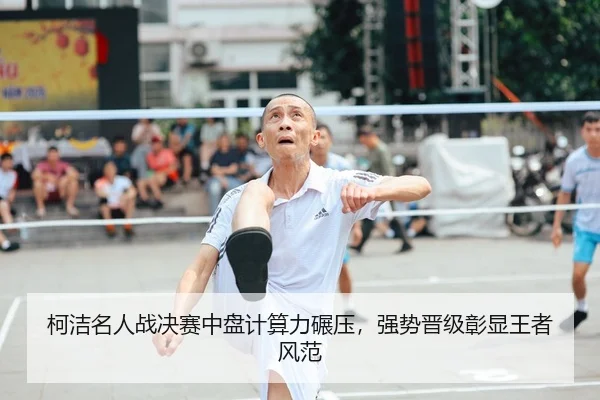 柯洁名人战决赛中盘计算力碾压，强势晋级彰显王者风范
