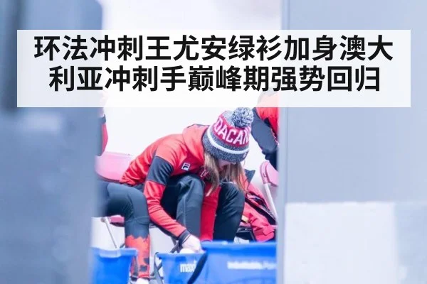 环法冲刺王尤安绿衫加身澳大利亚冲刺手巅峰期强势回归