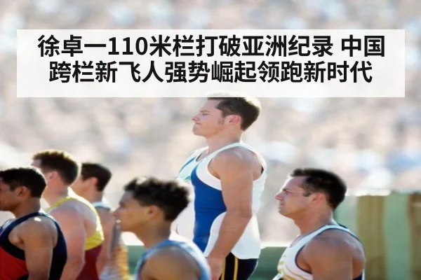 徐卓一110米栏打破亚洲纪录 中国跨栏新飞人强势崛起领跑新时代