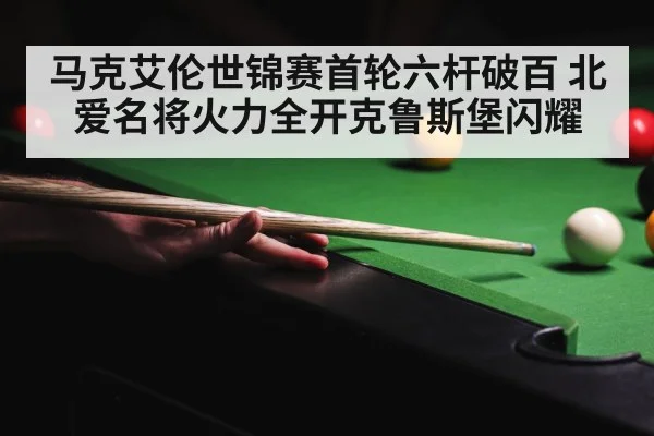 马克艾伦世锦赛首轮六杆破百 北爱名将火力全开克鲁斯堡闪耀